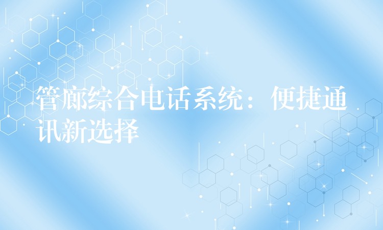 管廊綜合電話系統(tǒng)：便捷通訊新選擇