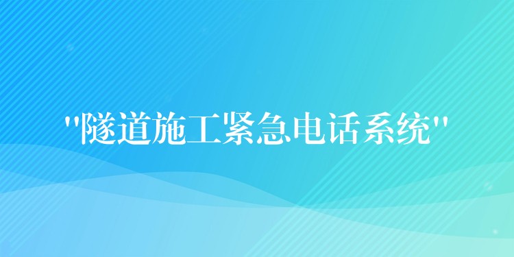 “隧道施工緊急電話(huà)系統(tǒng)” “隧道施工緊急電話(huà)系統(tǒng)”