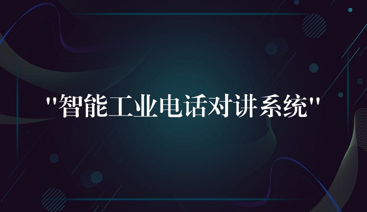  “智能工業(yè)電話對講系統(tǒng)”