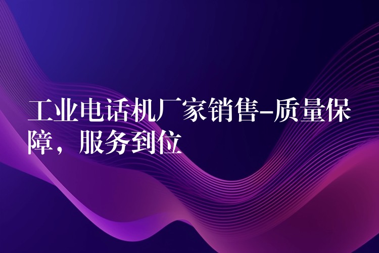 工業(yè)電話機(jī)廠家銷售-質(zhì)量保障，服務(wù)到位