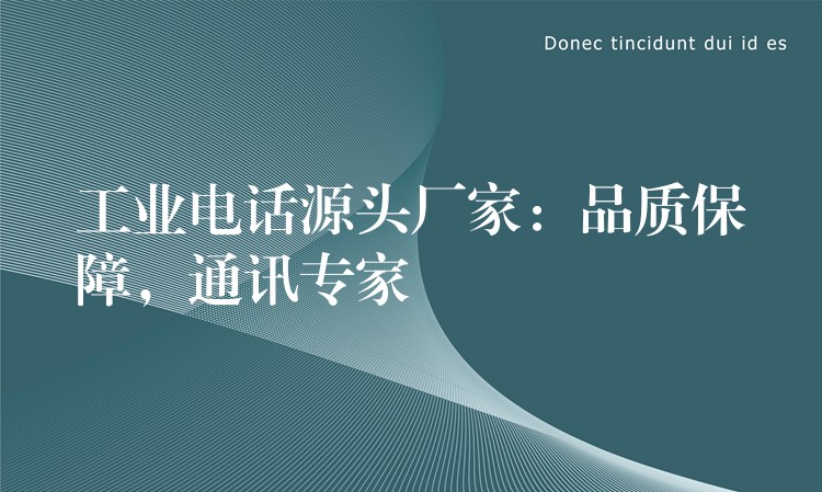  工業(yè)電話源頭廠家：品質(zhì)保障，通訊專家