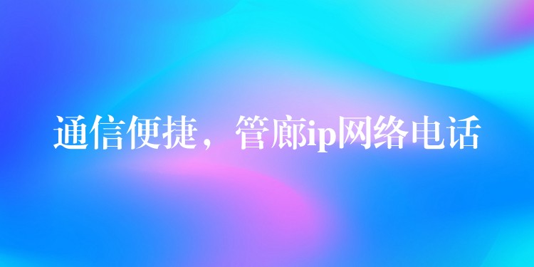  通信便捷，管廊ip網(wǎng)絡(luò)電話