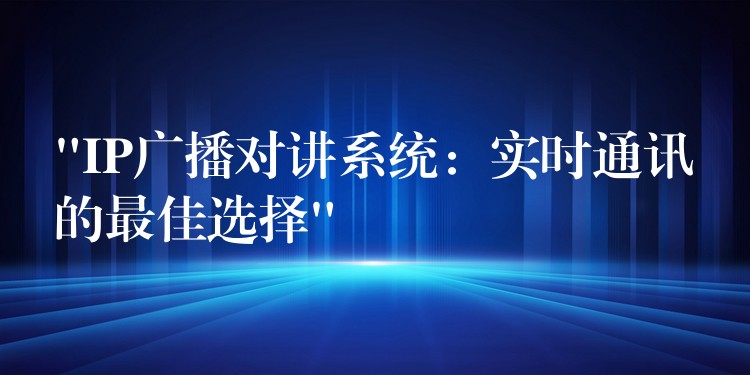  “IP廣播對講系統(tǒng)：實時通訊的最佳選擇”