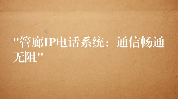  “管廊IP電話系統(tǒng)：通信暢通無(wú)阻”
