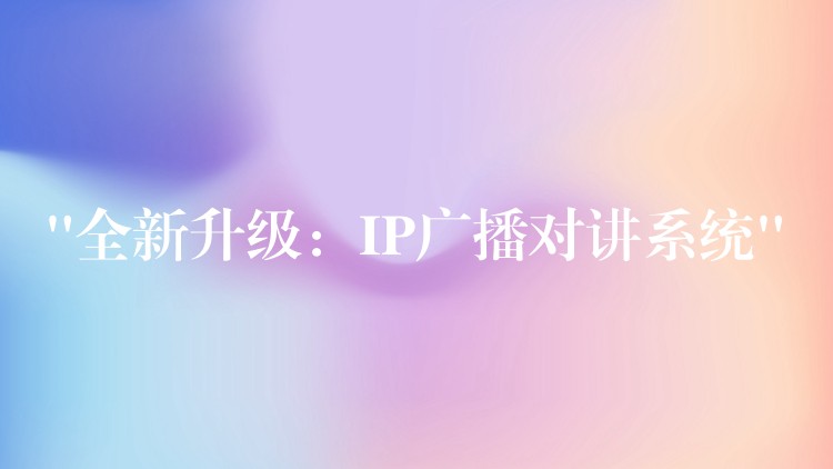  “全新升級：IP廣播對講系統(tǒng)”