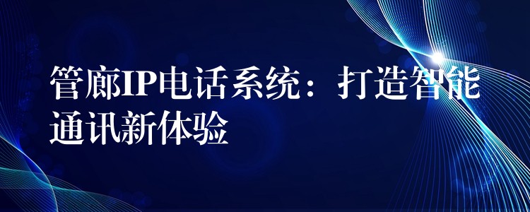  管廊IP電話系統(tǒng)：打造智能通訊新體驗(yàn)