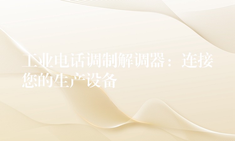  工業(yè)電話調制解調器：連接您的生產設備