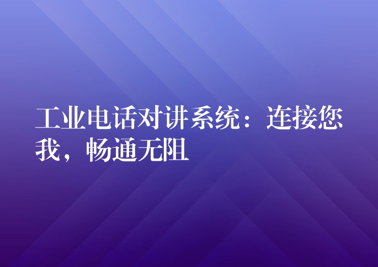  工業(yè)電話對講系統(tǒng)：連接您我，暢通無阻