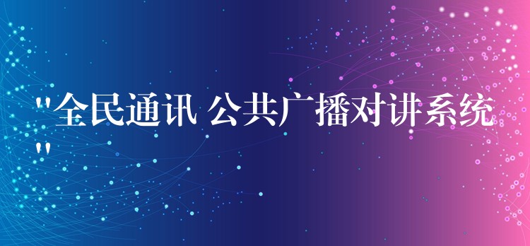  “全民通訊 公共廣播對講系統(tǒng)”