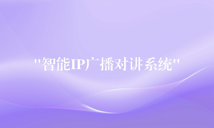 “智能IP廣播對(duì)講系統(tǒng)” “智能IP廣播對(duì)講系統(tǒng)”