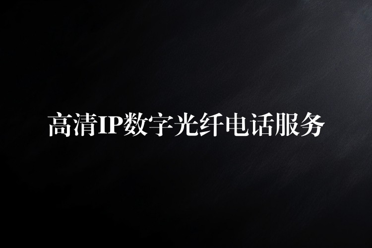 高清IP數(shù)字光纖電話服務 高清IP數(shù)字光纖電話服務