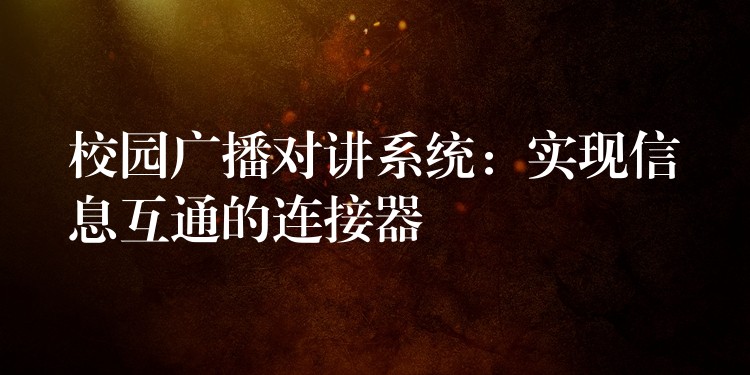 校園廣播對(duì)講系統(tǒng)：實(shí)現(xiàn)信息互通的連接器