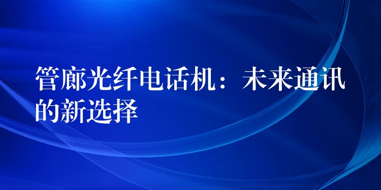 管廊光纖電話機(jī)：未來通訊的新選擇