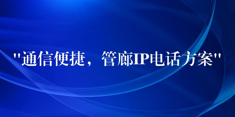  “通信便捷，管廊IP電話方案”
