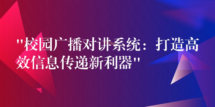  “校園廣播對講系統(tǒng)：打造高效信息傳遞新利器”