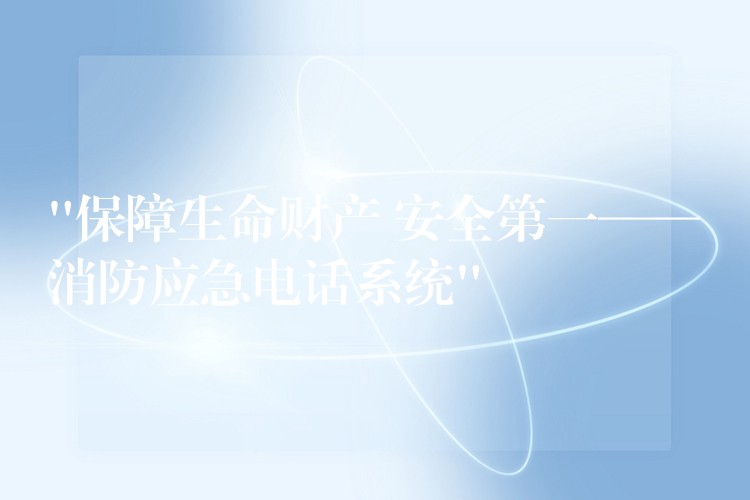  “保障生命財產(chǎn) 安全第一——消防應(yīng)急電話系統(tǒng)”