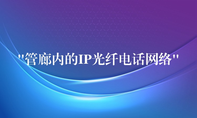“管廊內(nèi)的IP光纖電話網(wǎng)絡”