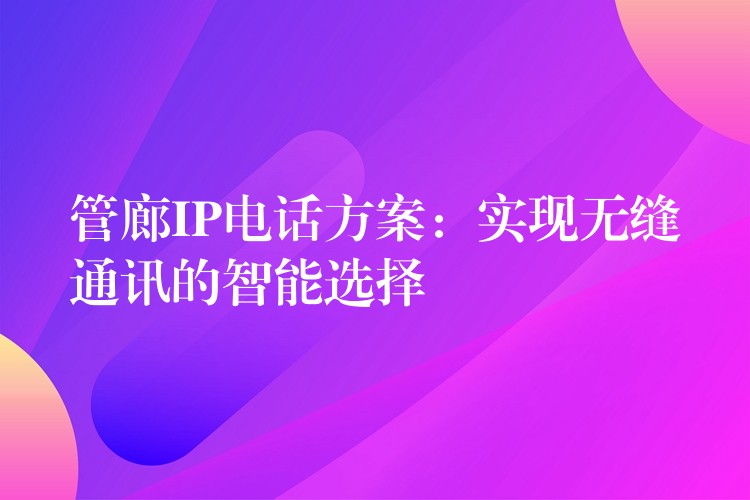管廊IP電話方案：實(shí)現(xiàn)無縫通訊的智能選擇