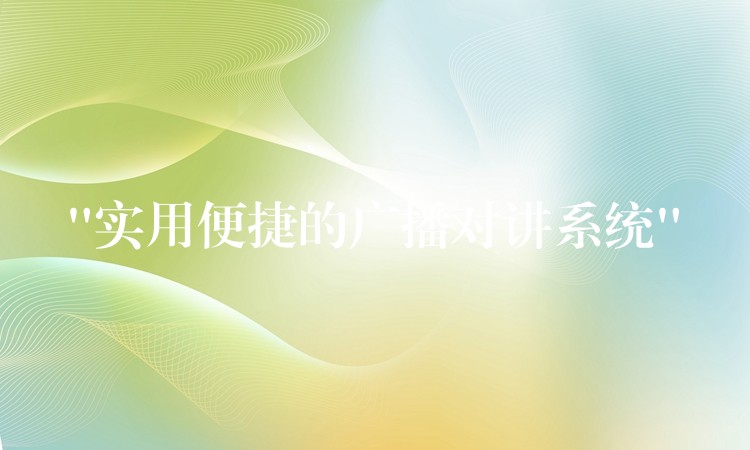  “實(shí)用便捷的廣播對講系統(tǒng)”