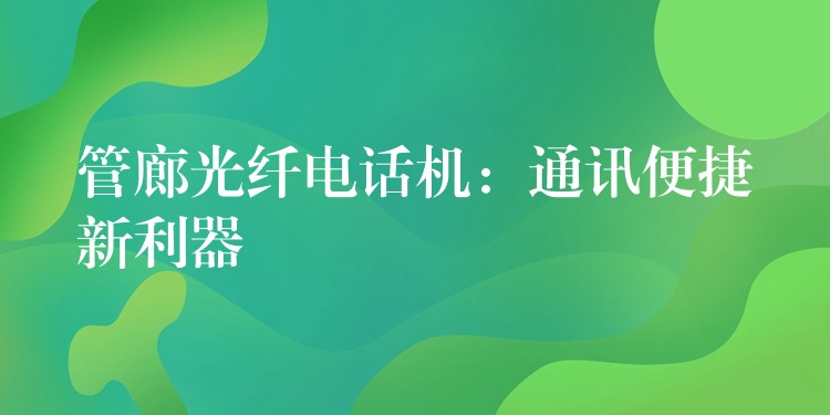  管廊光纖電話機：通訊便捷新利器