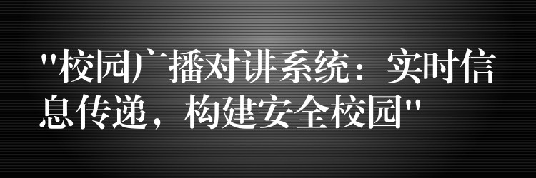  “校園廣播對講系統(tǒng)：實(shí)時(shí)信息傳遞，構(gòu)建安全校園”