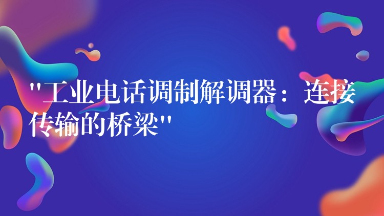 “工業(yè)電話調(diào)制解調(diào)器：連接傳輸?shù)臉蛄?#8221;