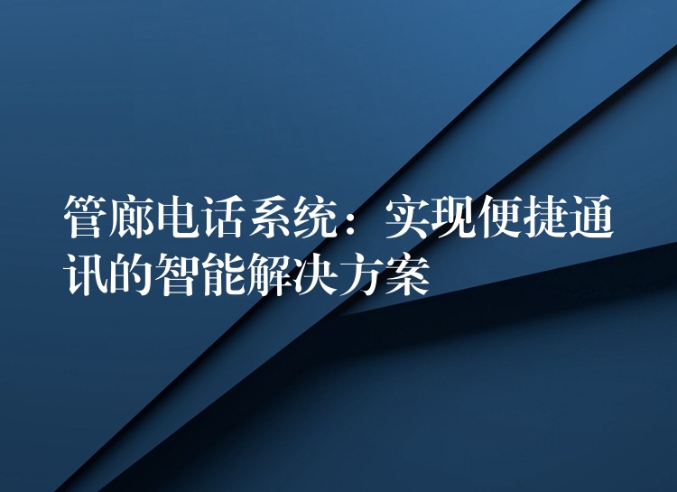  管廊電話系統(tǒng)：實(shí)現(xiàn)便捷通訊的智能解決方案