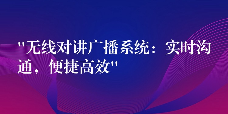  “無線對講廣播系統(tǒng)：實(shí)時(shí)溝通，便捷高效”