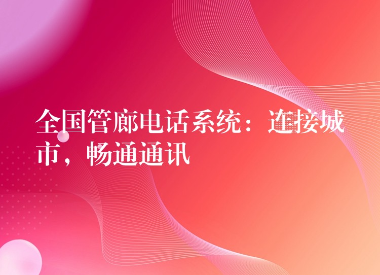  全國(guó)管廊電話系統(tǒng)：連接城市，暢通通訊