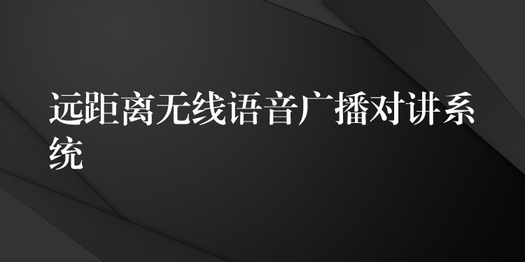  遠(yuǎn)距離無線語音廣播對(duì)講系統(tǒng)