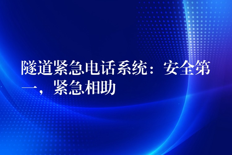  隧道緊急電話系統(tǒng)：安全第一，緊急相助