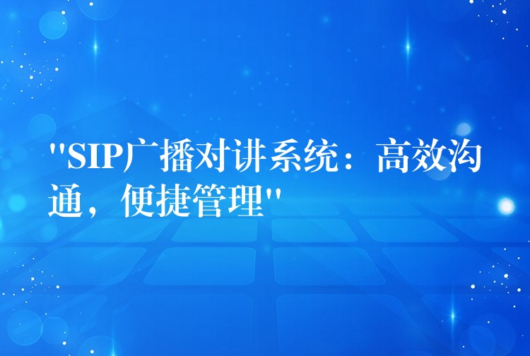  “SIP廣播對講系統(tǒng)：高效溝通，便捷管理”