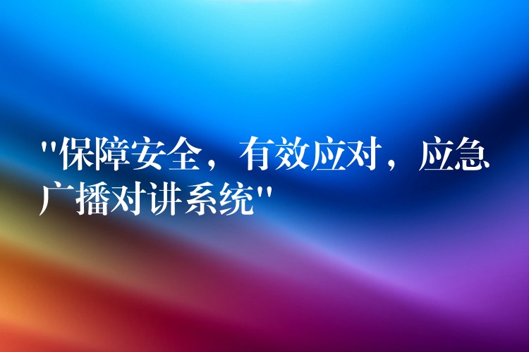  “保障安全，有效應(yīng)對，應(yīng)急廣播對講系統(tǒng)”