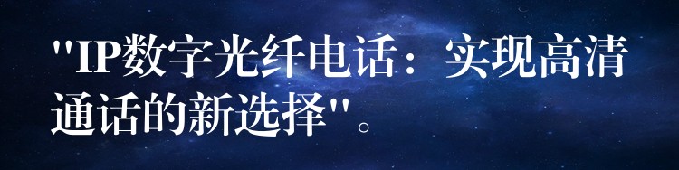  “IP數(shù)字光纖電話：實(shí)現(xiàn)高清通話的新選擇”。