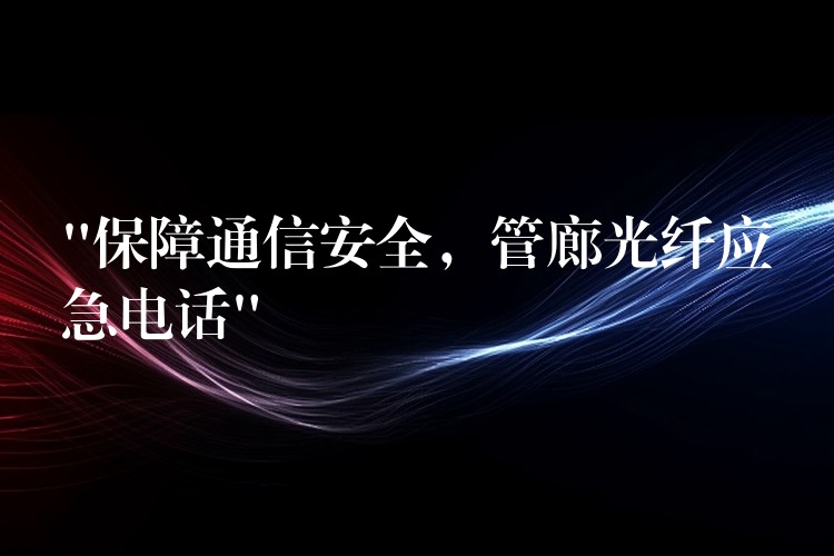  “保障通信安全，管廊光纖應(yīng)急電話”