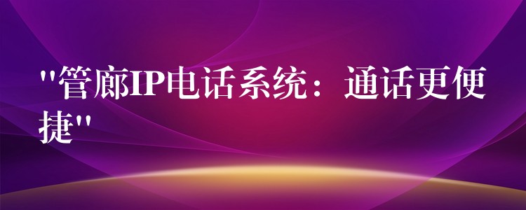  “管廊IP電話系統(tǒng)：通話更便捷”