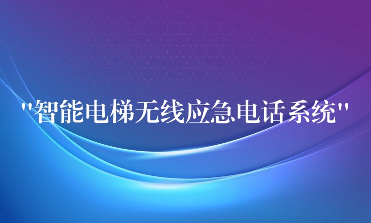  “智能電梯無(wú)線應(yīng)急電話系統(tǒng)”