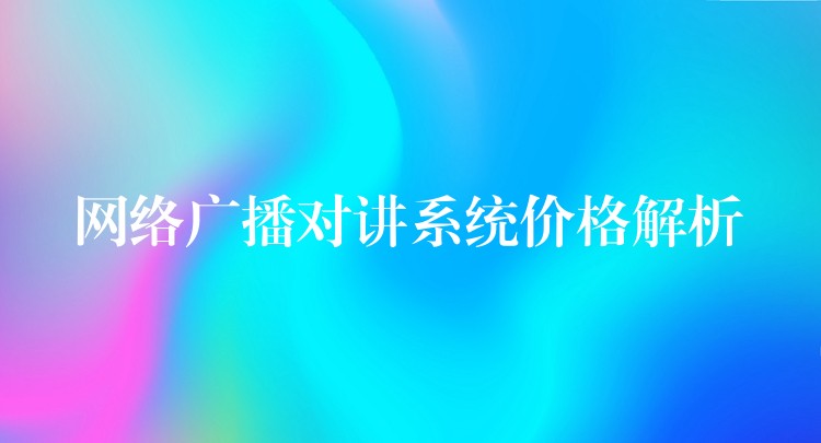 網(wǎng)絡(luò)廣播對講系統(tǒng)價格解析 網(wǎng)絡(luò)廣播對講系統(tǒng)價格解析