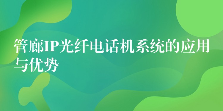  管廊IP光纖電話機(jī)系統(tǒng)的應(yīng)用與優(yōu)勢(shì)