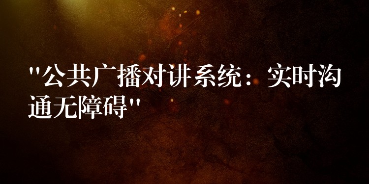 “公共廣播對講系統(tǒng)：實時溝通無障礙”