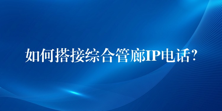 如何搭接綜合管廊IP電話？