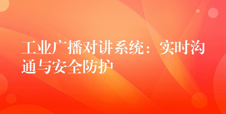  工業(yè)廣播對講系統(tǒng)：實時溝通與安全防護