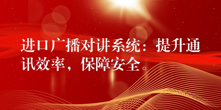  進(jìn)口廣播對講系統(tǒng)：提升通訊效率，保障安全。