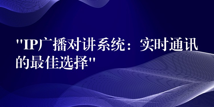 “IP廣播對講系統(tǒng):實時通訊的最佳選擇” “IP廣播對講系統(tǒng):實時通訊的最佳選擇”