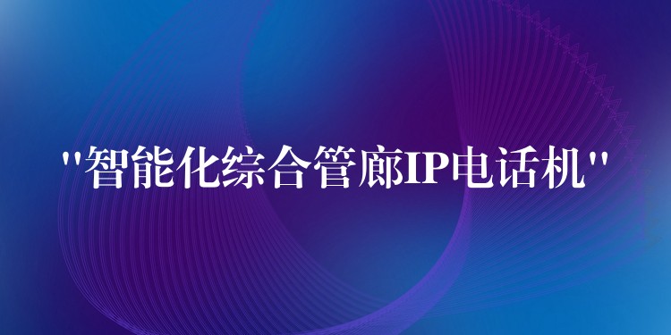 “智能化綜合管廊IP電話機(jī)” “智能化綜合管廊IP電話機(jī)”