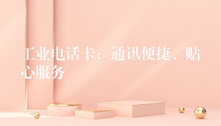  工業(yè)電話(huà)卡：通訊便捷、貼心服務(wù)