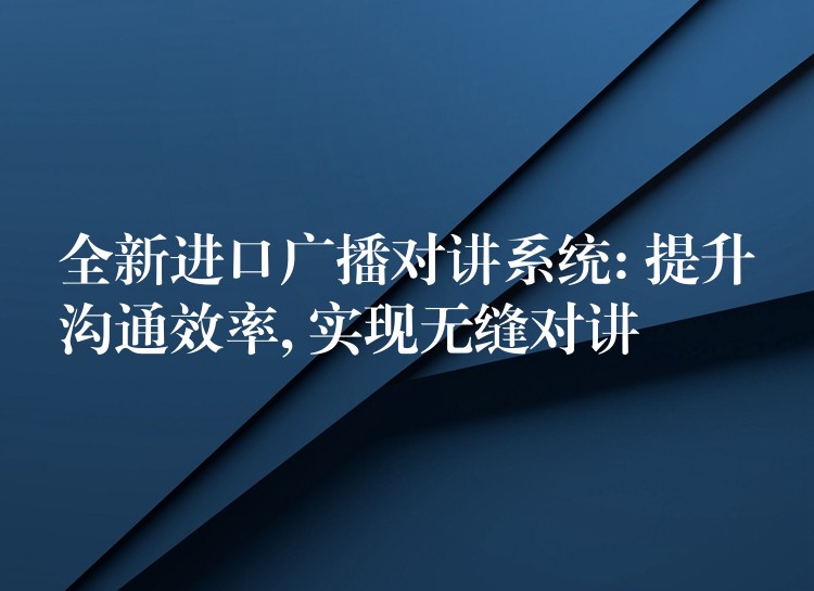  全新進口廣播對講系統(tǒng): 提升溝通效率, 實現(xiàn)無縫對講