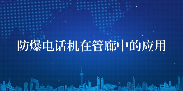  防爆電話機在管廊中的應(yīng)用