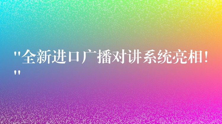  “全新進口廣播對講系統(tǒng)亮相！”