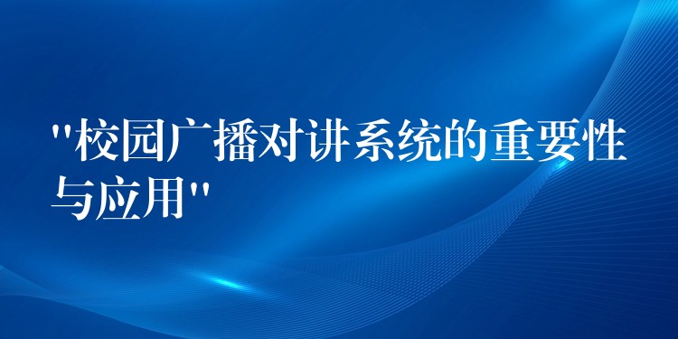  “校園廣播對講系統(tǒng)的重要性與應(yīng)用”